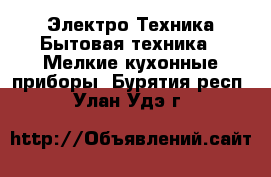 Электро-Техника Бытовая техника - Мелкие кухонные приборы. Бурятия респ.,Улан-Удэ г.